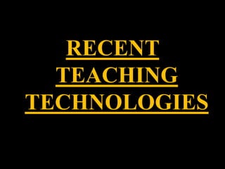RECENT
TEACHING
TECHNOLOGIES
 