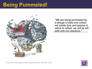 “We are being pummeled by
                                                          a deluge of data and unless
                                                          we create time and spaces in
                                                          which to reflect, we will be left
                                                          with only our reactions.”
                                                        http://www.rebeccablood.net/about/bio.html




http://www.foundationnews.org/CME/article.cfm?ID=1003
 