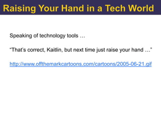 Speaking of technology tools …

“That‟s correct, Kaitlin, but next time just raise your hand …”

http://www.offthemarkcartoons.com/cartoons/2005-06-21.gif
 