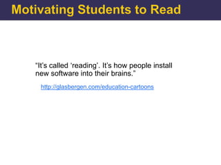 “It‟s called „reading‟. It‟s how people install
new software into their brains.”
 http://glasbergen.com/education-cartoons
 