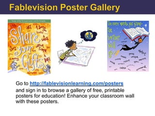 Go to http://fablevisionlearning.com/posters
and sign in to browse a gallery of free, printable
posters for education! Enhance your classroom wall
with these posters.
 
