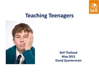 Teaching Teenagers
Bell Thailand
May 2013
David Quartermain
 
