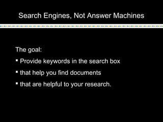 Search Engines, Not Answer Machines

The goal:
 Provide keywords in the search box
 that help you find documents
 that are helpful to your research.

 