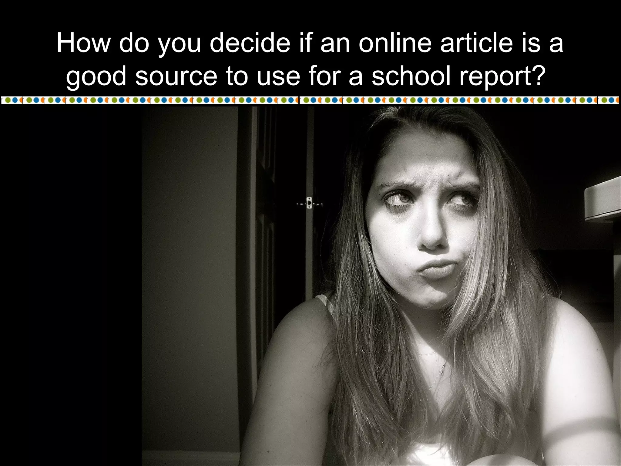How do you decide if an online article is a
good source to use for a school report?
 