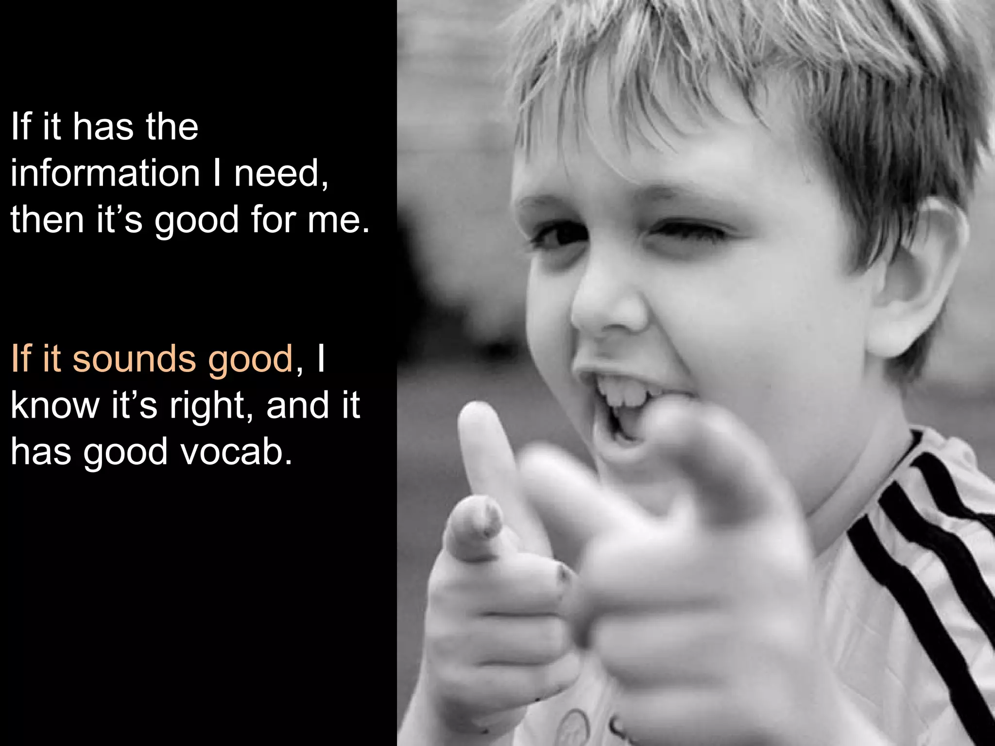 If it has the
information I need,
then it’s good for me.
If it sounds good, I
know it’s right, and it
has good vocab.
 