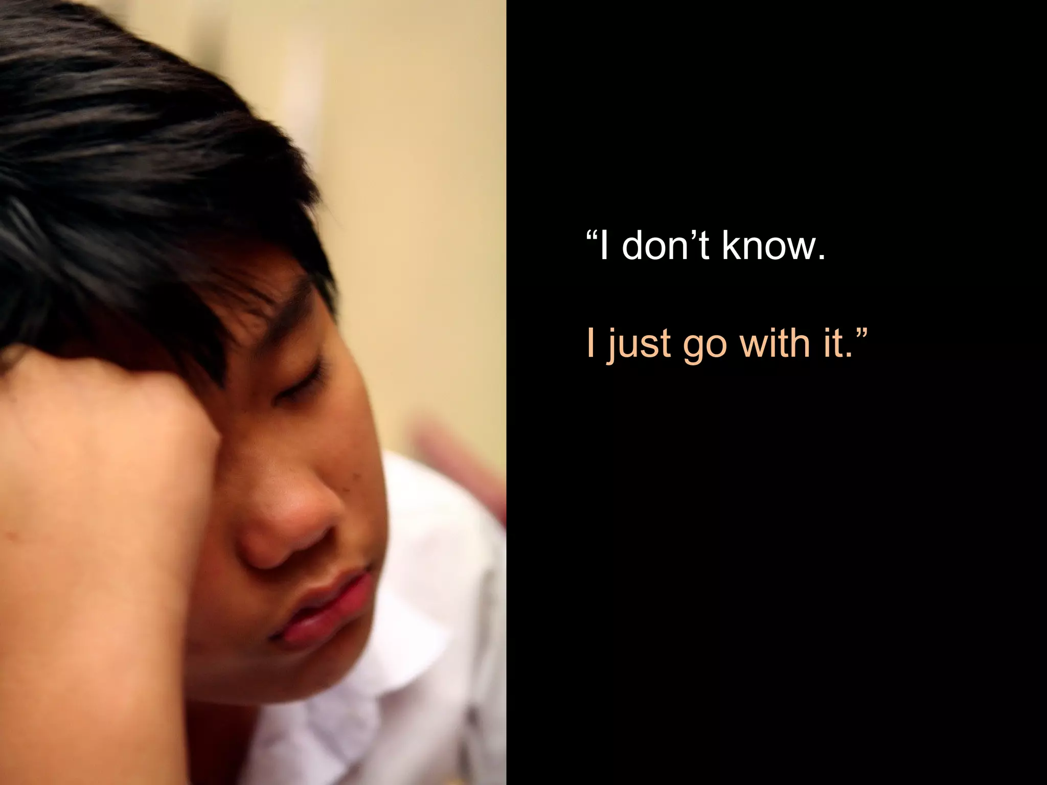 “I don’t know.
I just go with it.”
 