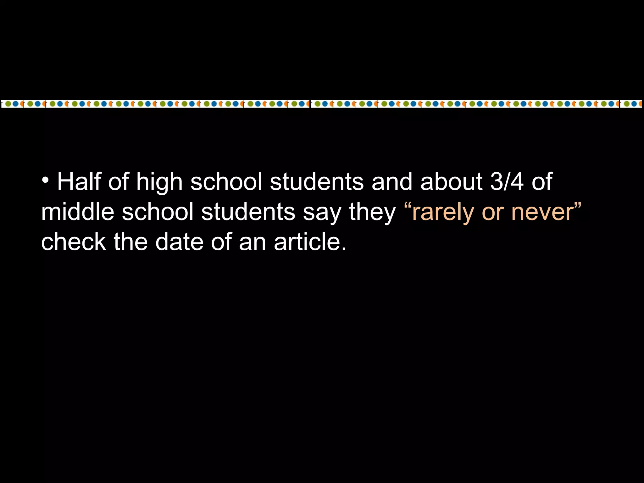 • Half of high school students and about 3/4 of
middle school students say they “rarely or never”
check the date of an article.
 