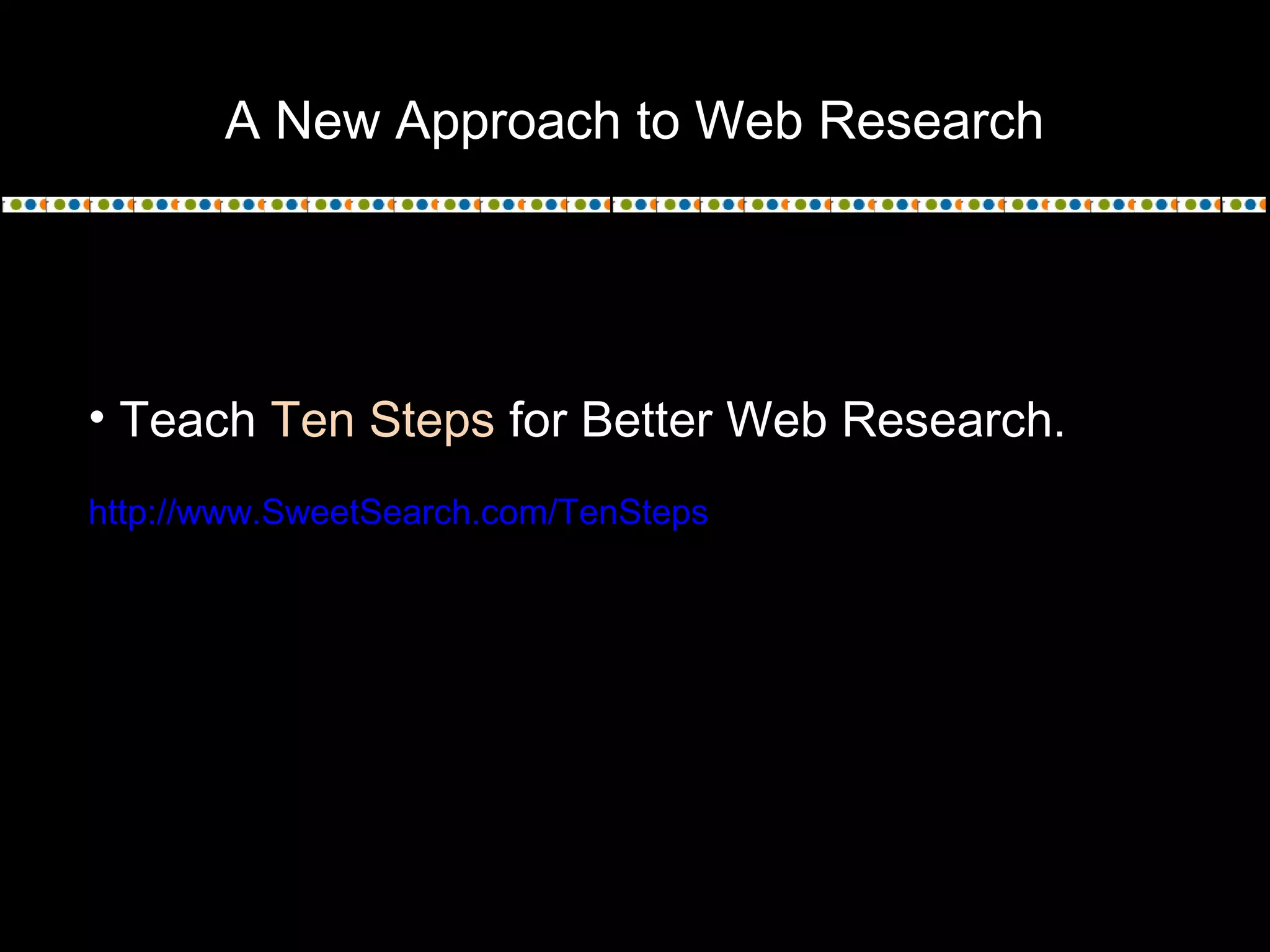 A New Approach to Web Research
• Teach Ten Steps for Better Web Research.
http://www.SweetSearch.com/TenSteps
 