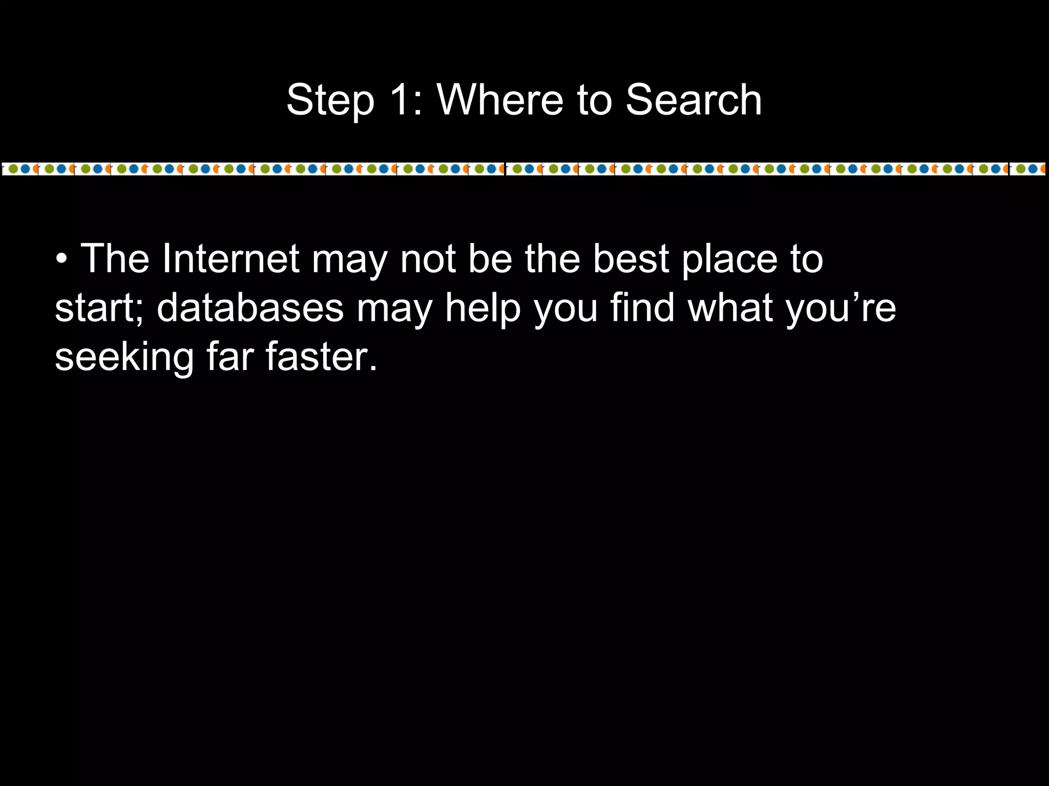 Step 1: Where to Search
• The Internet may not be the best place to
start; databases may help you find what you’re
seeking far faster.
 