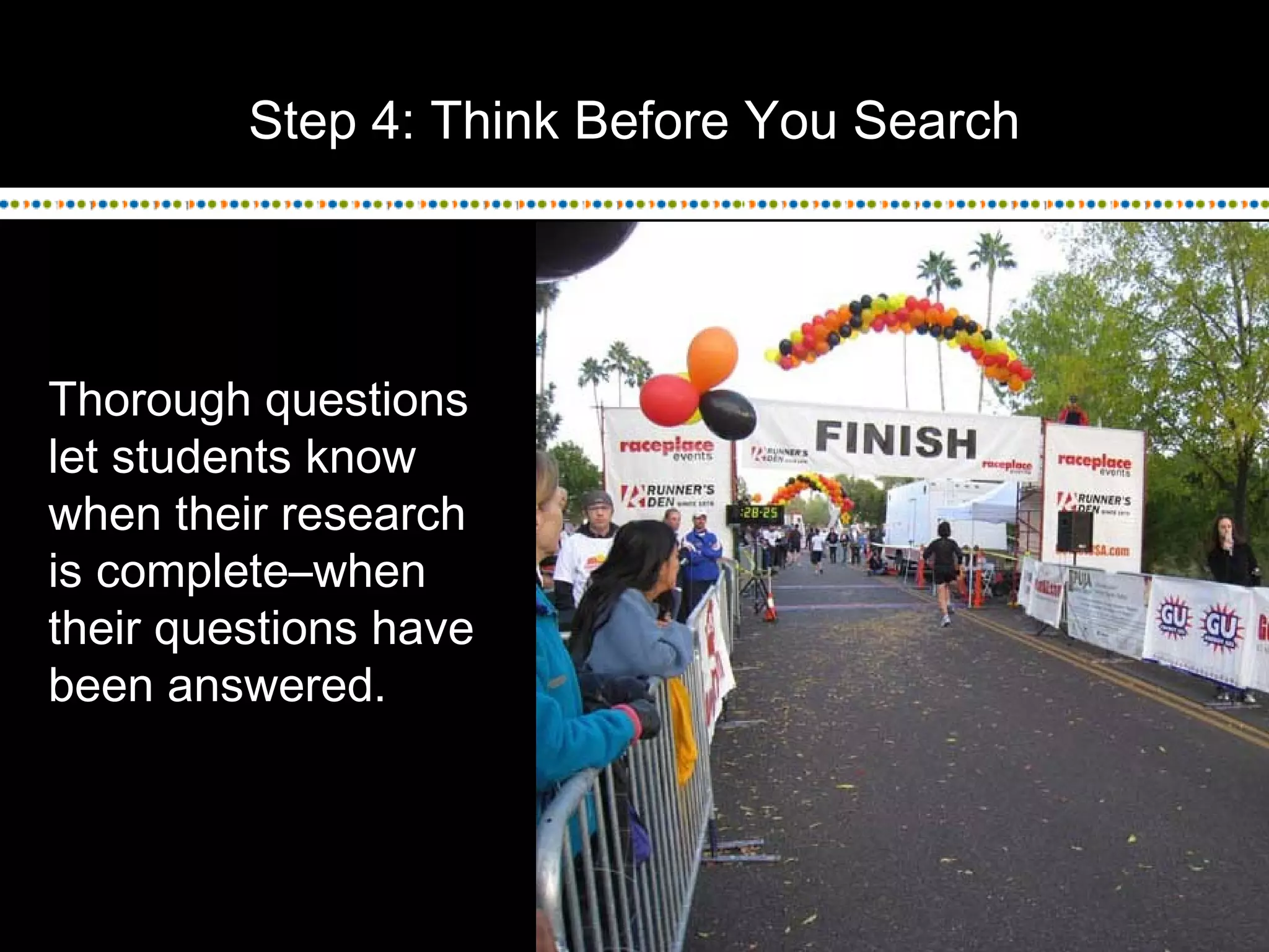 Step 4: Think Before You Search
Thorough questions
let students know
when their research
is complete–when
their questions have
been answered.
 