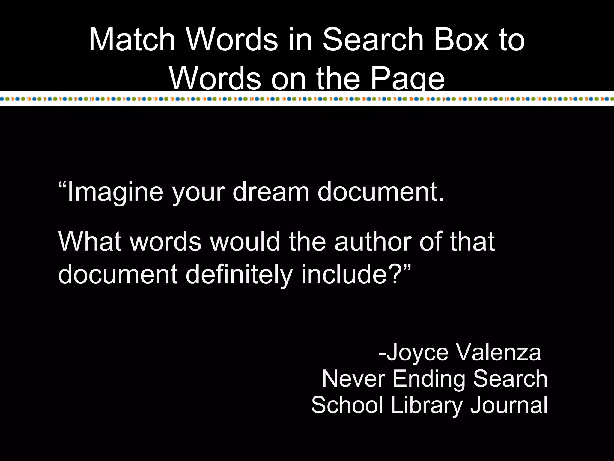 Match Words in Search Box to
Words on the Page
“Imagine your dream document.
What words would the author of that
document definitely include?”
-Joyce Valenza
Never Ending Search
School Library Journal
 
