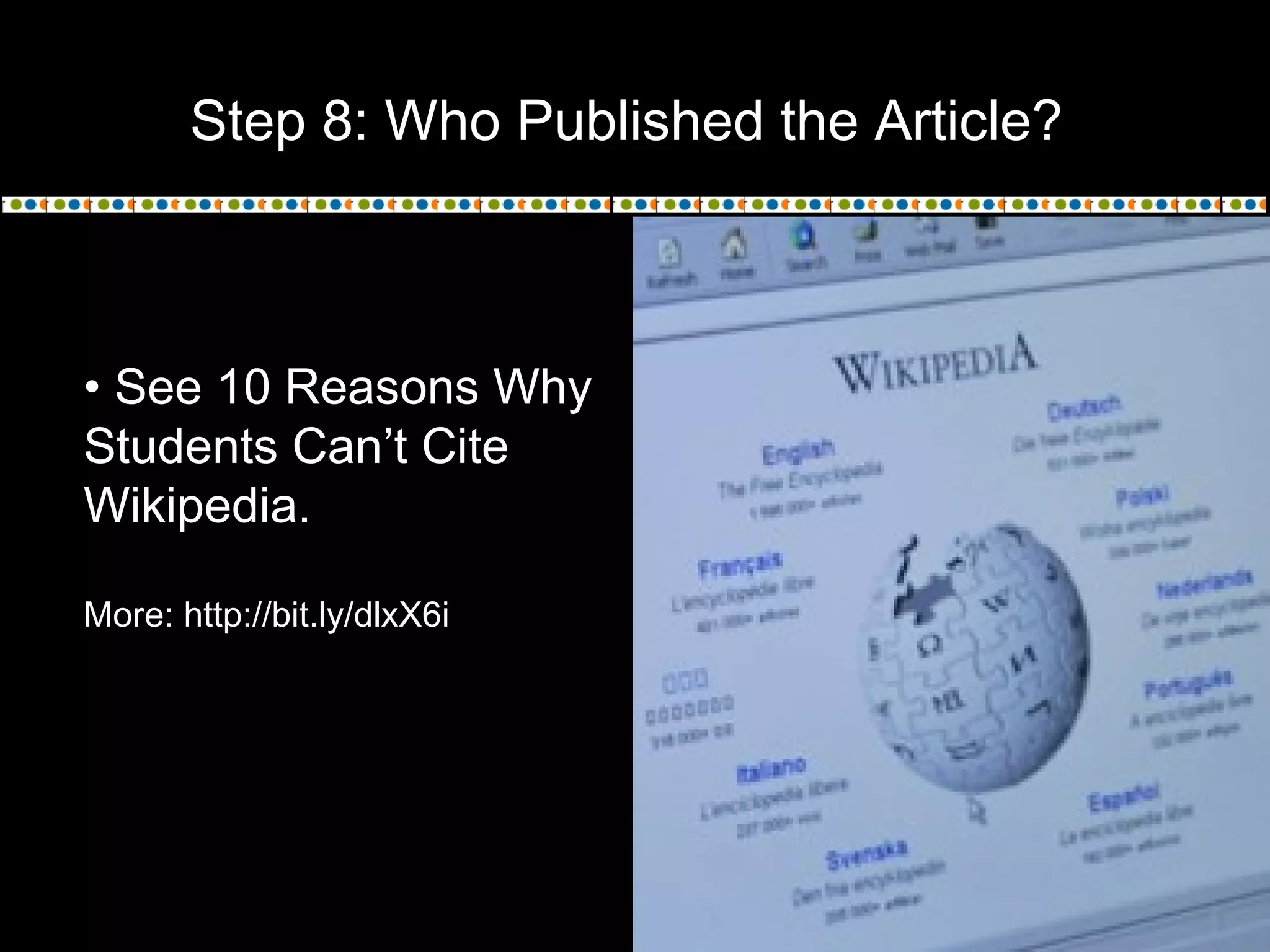 Step 8: Who Published the Article?
• See 10 Reasons Why
Students Can’t Cite
Wikipedia.
More: http://bit.ly/dlxX6i
 