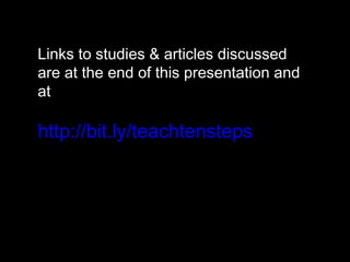 Links to studies & articles discussed
are at the end of this presentation and
at
http://bit.ly/teachtensteps
 