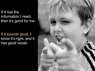 If it has the
information I need,
then it’s good for me.
If it sounds good, I
know it’s right, and it
has good vocab.
 