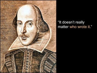 “It doesn’t really
matter who wrote it.”..”
 