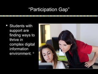 “Participation Gap”
 Students with
support are
finding ways to
thrive in
complex digital
information
environment. 10
 