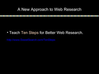 A New Approach to Web Research
• Teach Ten Steps for Better Web Research.
http://www.SweetSearch.com/TenSteps
 