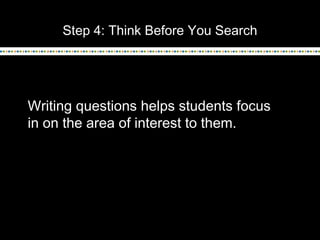 Step 4: Think Before You Search
Writing questions helps students focus
in on the area of interest to them.
 