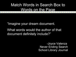 Match Words in Search Box to
Words on the Page
“Imagine your dream document.
What words would the author of that
document definitely include?”
-Joyce Valenza
Never Ending Search
School Library Journal
 