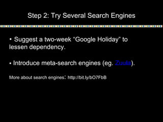Step 2: Try Several Search Engines
• Suggest a two-week “Google Holiday” to
lessen dependency.
• Introduce meta-search eng...