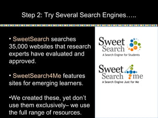 Step 2: Try Several Search Engines…..
• SweetSearch searches
35,000 websites that research
experts have evaluated and
appr...