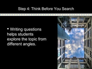 Step 4: Think Before You Search
 Writing questions
helps students
explore the topic from
different angles.
 