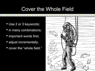 Cover the Whole Field
 Use 2 or 3 keywords;
 in many combinations;
 important words first;
 adjust incrementally;
 co...