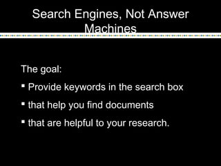 Search Engines, Not Answer
Machines
The goal:
 Provide keywords in the search box
 that help you find documents
 that a...