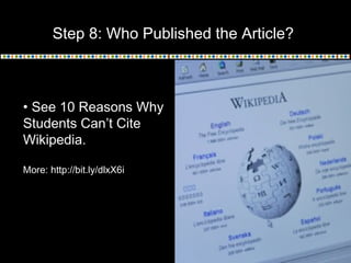Step 8: Who Published the Article?
• See 10 Reasons Why
Students Can’t Cite
Wikipedia.
More: http://bit.ly/dlxX6i
 