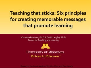 Christina Petersen, Ph.D & David Langley, Ph.D
       Center for Teaching and Learning




Based on the book Made to Stick by Chip and Dan Heath
 