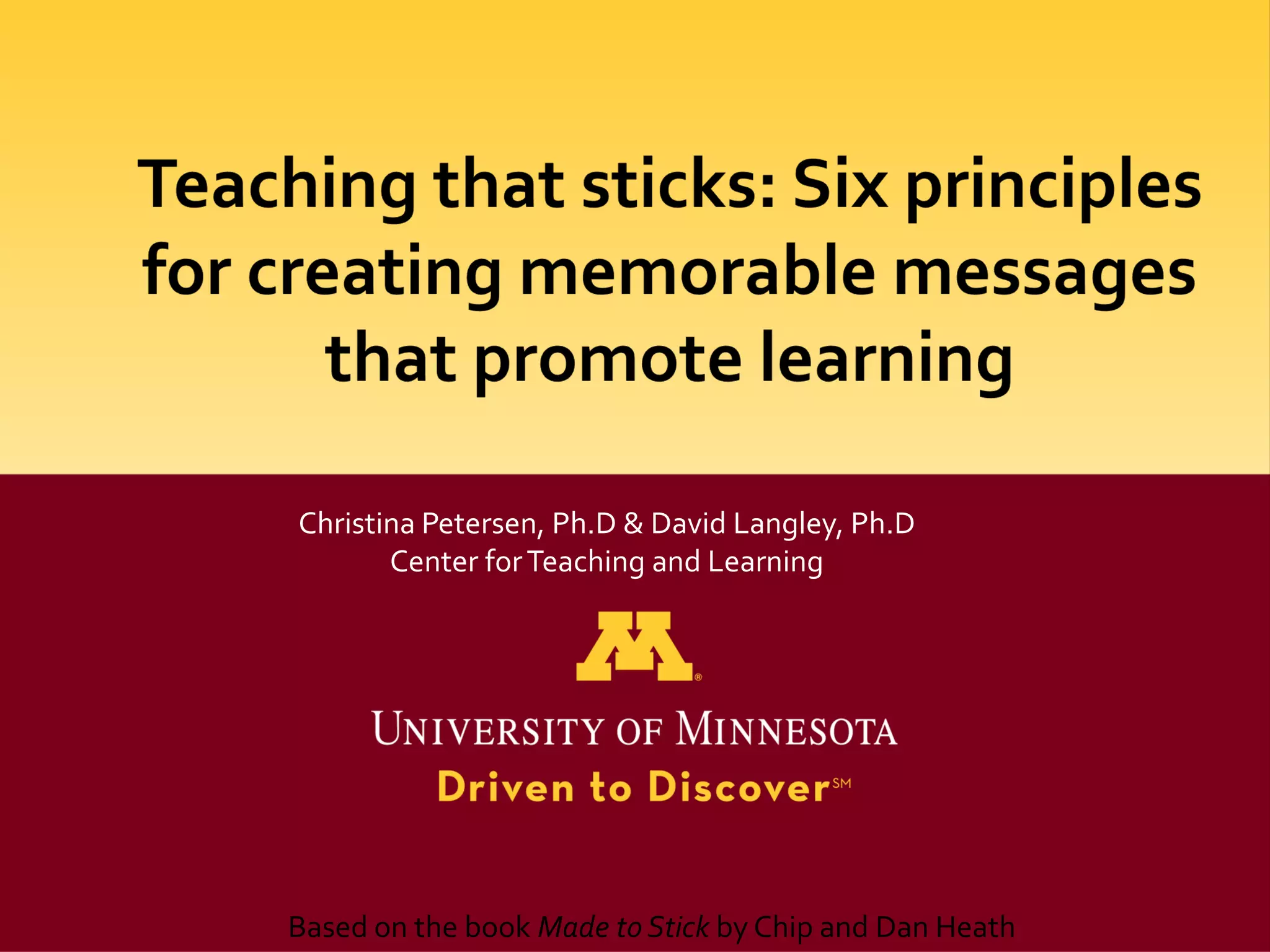 Christina Petersen, Ph.D & David Langley, Ph.D
       Center for Teaching and Learning




Based on the book Made to Stick by Chip and Dan Heath
 