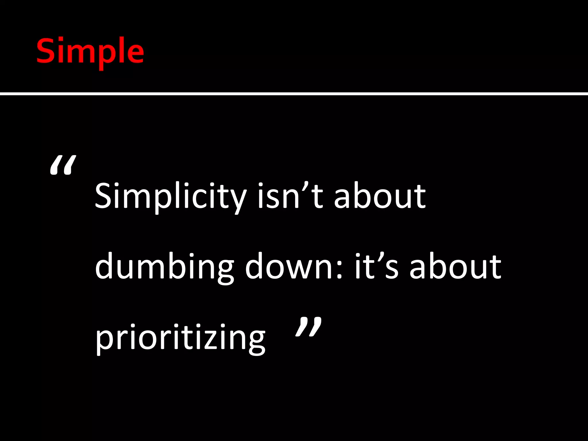 “ Simplicity isn’t about
   dumbing down: it’s about
   prioritizing
                  ”
 