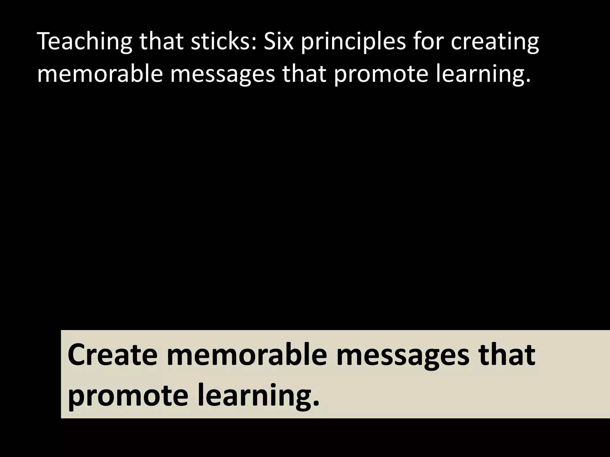 Teaching that sticks: Six principles for creating
memorable messages that promote learning.




  Create memorable messages that
  promote learning.
 
