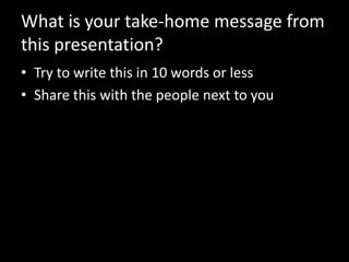 What is your take-home message from
this presentation?
• Try to write this in 10 words or less
• Share this with the people next to you
 
