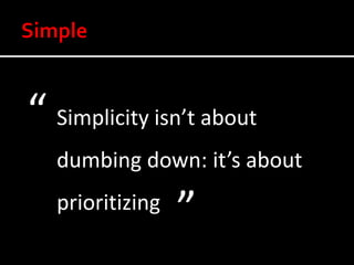 “ Simplicity isn’t about
   dumbing down: it’s about
   prioritizing
                  ”
 
