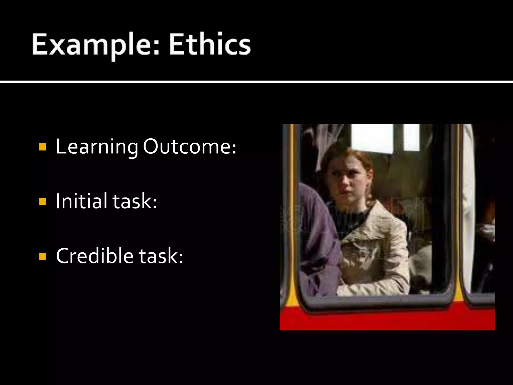 Credible Assessment TasksEngaging and worthy problems Questions of importanceActual or similar to issues faced by adult     citizens and consumers or professionals in the field Wiggins (1993) In contextAuthentic