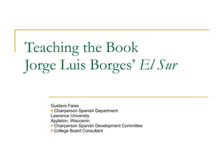 Teaching the Book Jorge Luis Borges’  El Sur ,[object Object],[object Object],[object Object],[object Object],[object Object],[object Object]