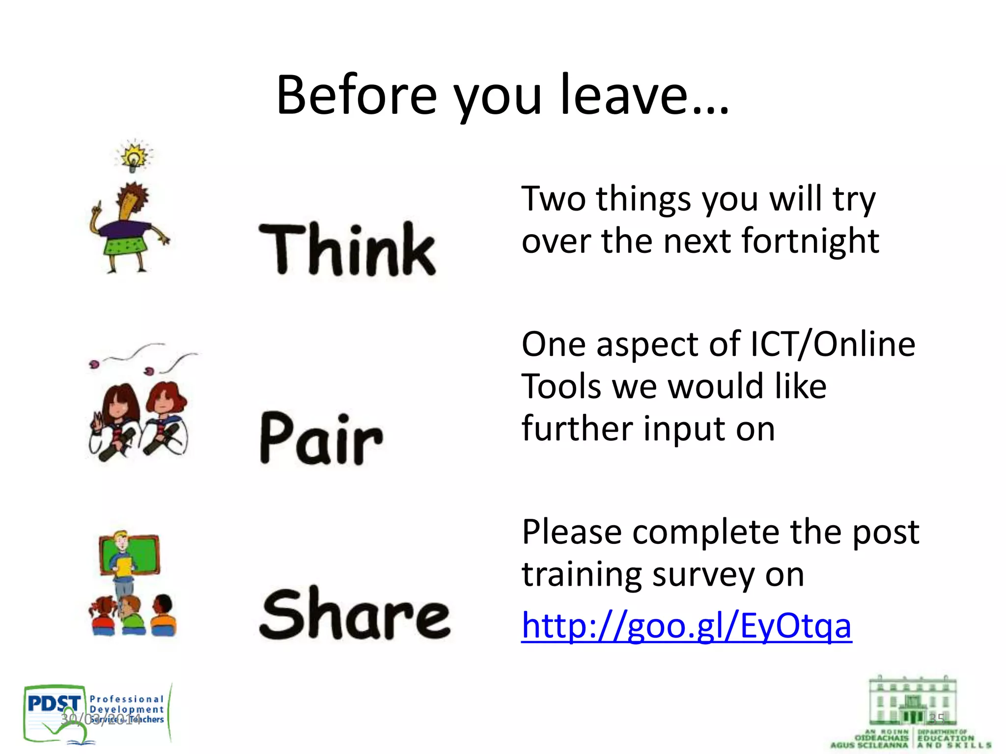 30/03/2014 35
Before you leave…
Two things you will try
over the next fortnight
One aspect of ICT/Online
Tools we would like
further input on
Please complete the post
training survey on
http://goo.gl/EyOtqa
 