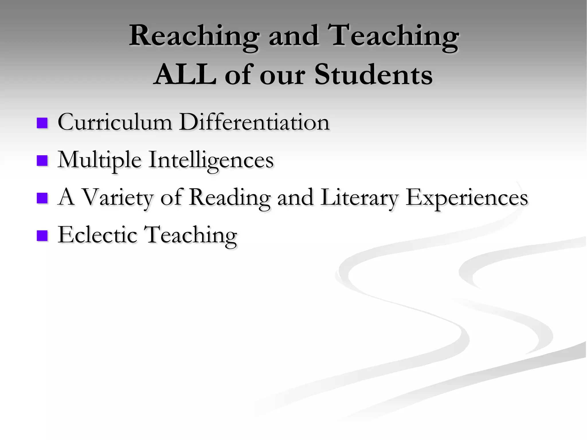 Reaching and Teaching ALL of our StudentsCurriculum DifferentiationMultiple IntelligencesA Variety of Reading and Literary ExperiencesEclectic Teaching