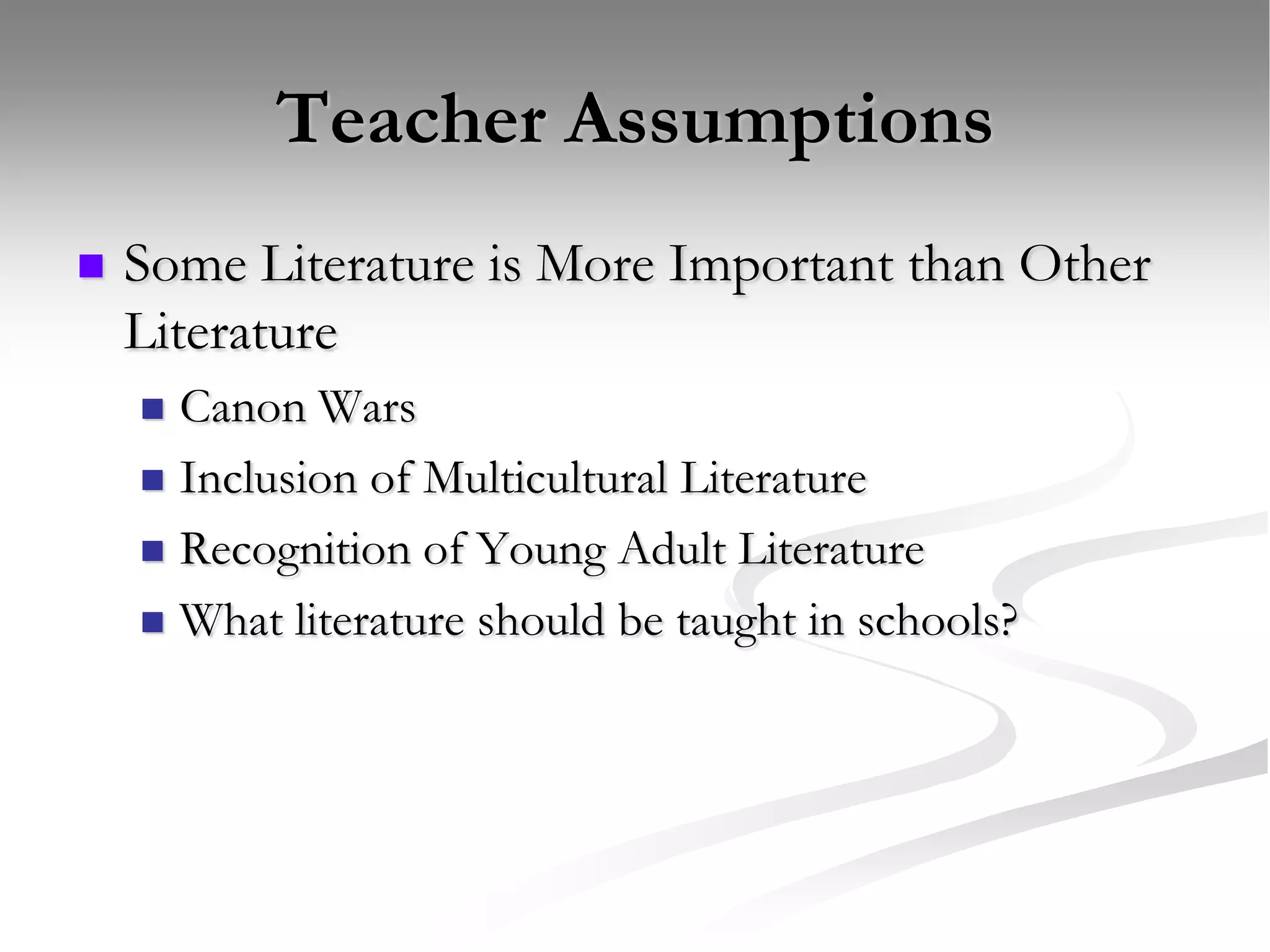 Teacher AssumptionsSome Literature is More Important than Other LiteratureCanon WarsInclusion of Multicultural LiteratureRecognition of Young Adult LiteratureWhat literature should be taught in schools?
