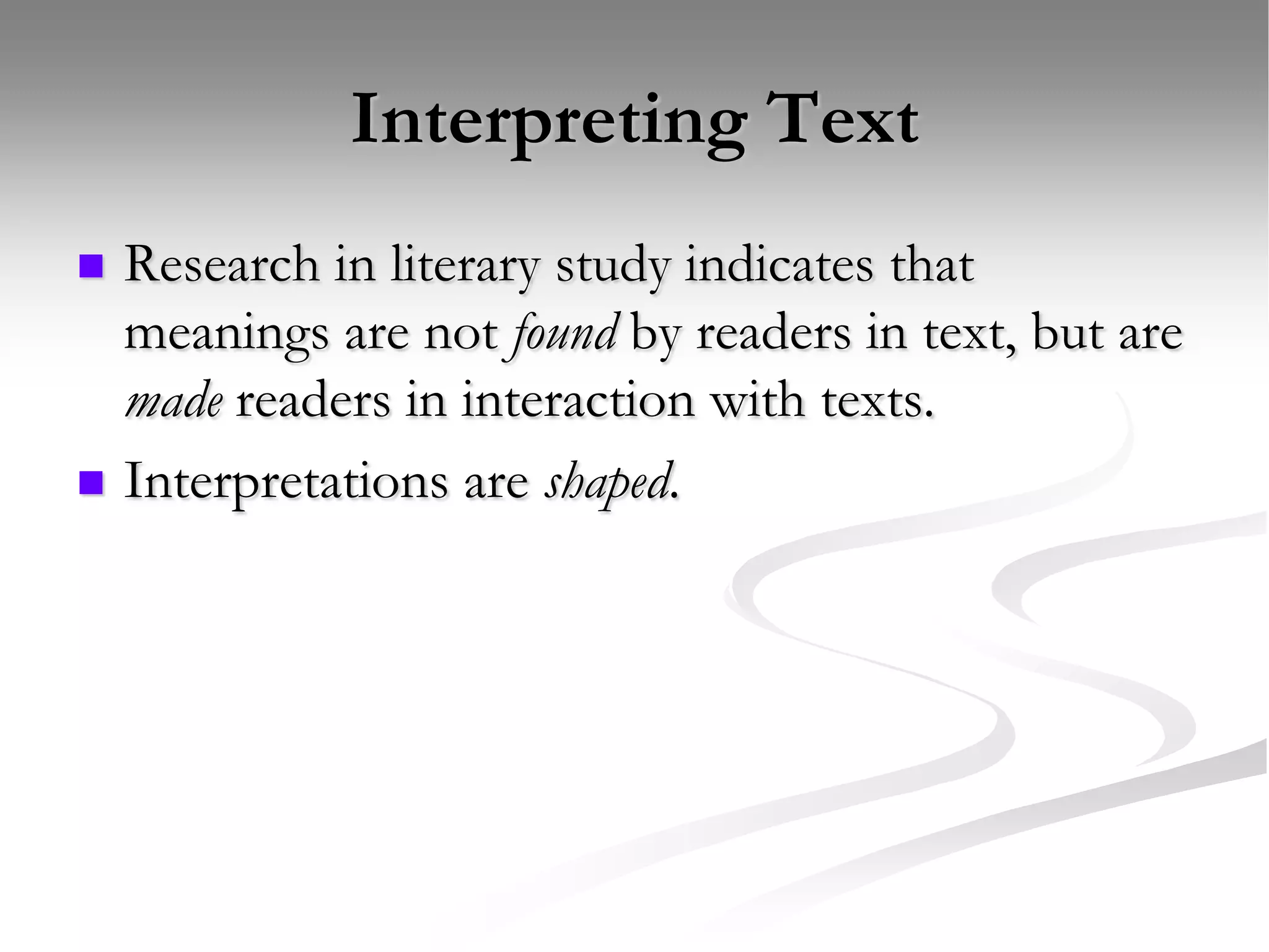 Interpreting TextResearch in literary study indicates that meanings are not found by readers in text, but are made readers in interaction with texts.Interpretations are shaped.