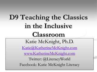 D9 Teaching the Classics in the Inclusive Classroom Katherine S. McKnight, Ph.D. Katie McKnight, Ph.D. Katie@KatherineMcKnight.com www.KatherineMcKnight.com Twitter: @LiteracyWorld Facebook: Katie McKnight Literacy 