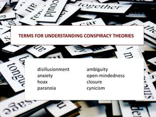 TERMS FOR UNDERSTANDING CONSPIRACY THEORIES
disillusionment
anxiety
hoax
paranoia
ambiguity
open-mindedness
closure
cynicism
 