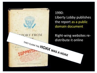 1990:
Liberty Lobby publishes
the report as a public
domain document
Right-wing websites re-
distribute it online
 