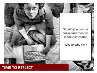 Should you discuss
conspiracy theories
in the classroom?
Why or why not?
TIME TO REFLECT
 