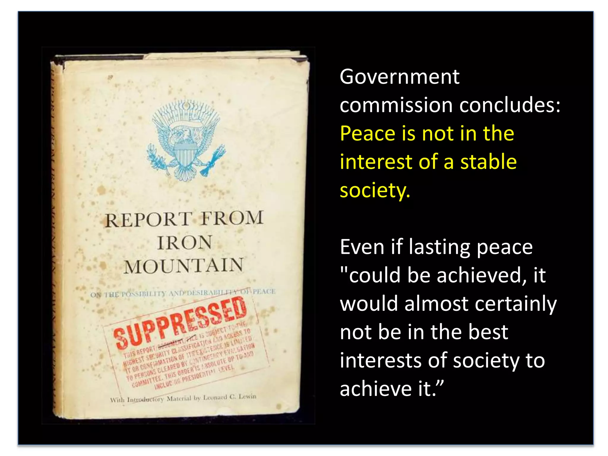 Government
commission concludes:
Peace is not in the
interest of a stable
society.
Even if lasting peace
"could be achieved, it
would almost certainly
not be in the best
interests of society to
achieve it.”
 
