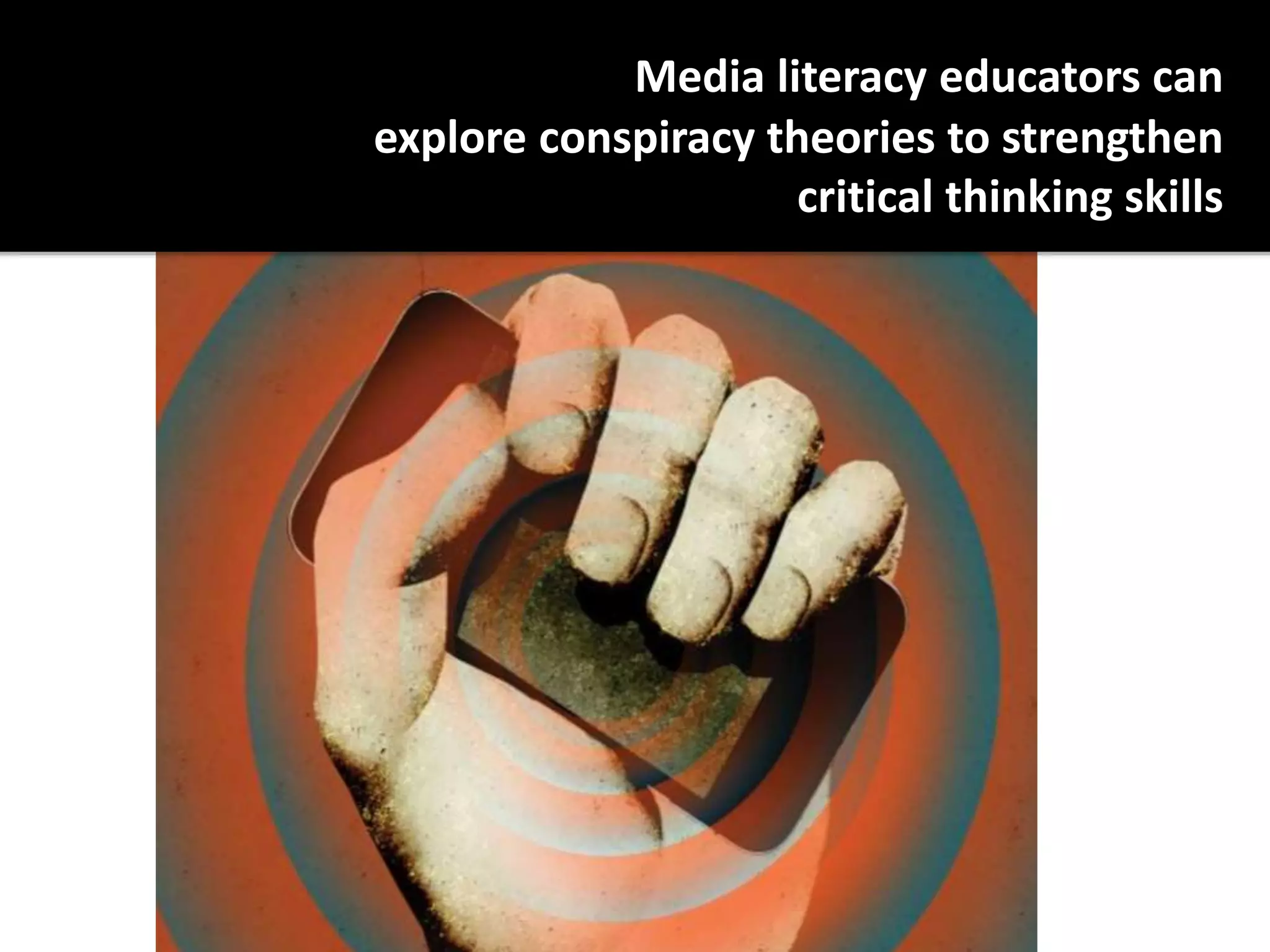 Media literacy educators can
explore conspiracy theories to strengthen
critical thinking skills
 