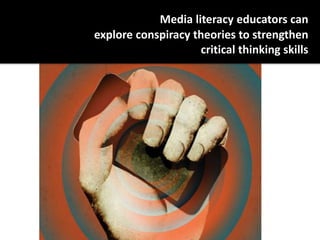 Media literacy educators can
explore conspiracy theories to strengthen
critical thinking skills
 