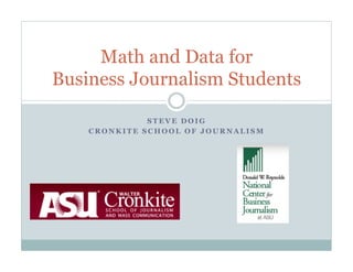 Math and Data for
Business Journalism Students

              STEVE DOIG
    CRONKITE SCHOOL OF JOURNALISM
 