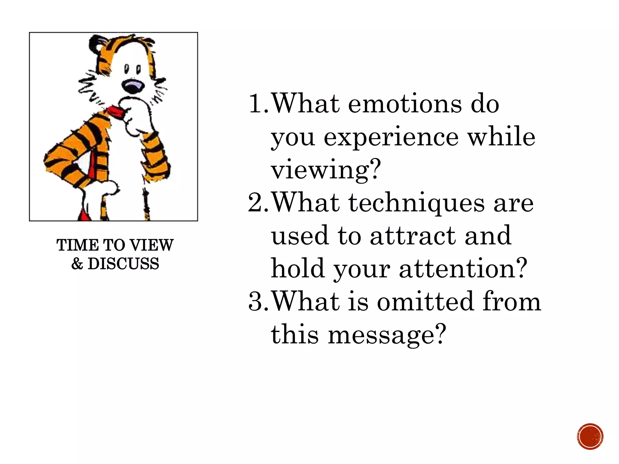 TIME TO VIEW
& DISCUSS
1.What emotions do
you experience while
viewing?
2.What techniques are
used to attract and
hold your attention?
3.What is omitted from
this message?
 